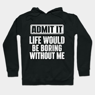 Admit It Life Would Be Boring Without Me Funny Hoodie